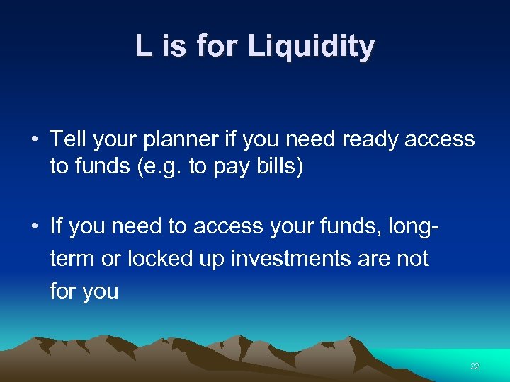 L is for Liquidity • Tell your planner if you need ready access to