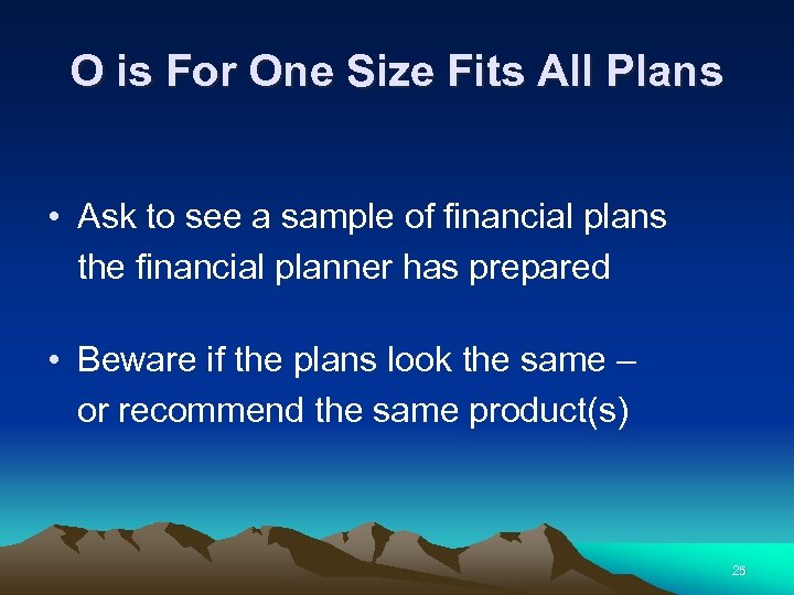 O is For One Size Fits All Plans • Ask to see a sample