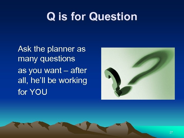 Q is for Question Ask the planner as many questions as you want –