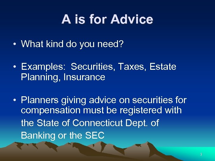 A is for Advice • What kind do you need? • Examples: Securities, Taxes,