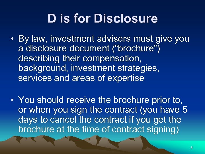 D is for Disclosure • By law, investment advisers must give you a disclosure