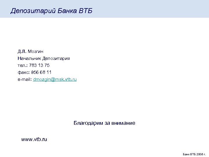 Депозитарий Банка ВТБ Д. Л. Мозгин Начальник Депозитария тел. : 783 13 75 факс: