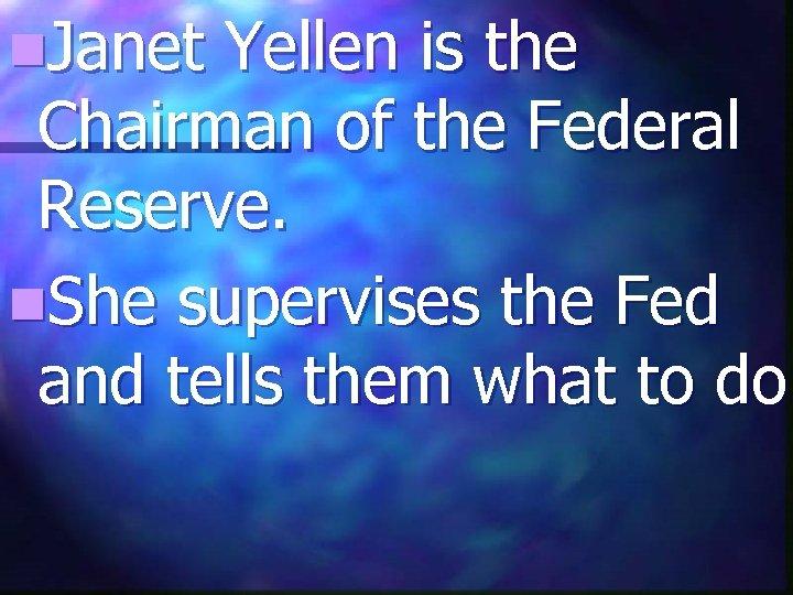 n. Janet Yellen is the Chairman of the Federal Reserve. n. She supervises the