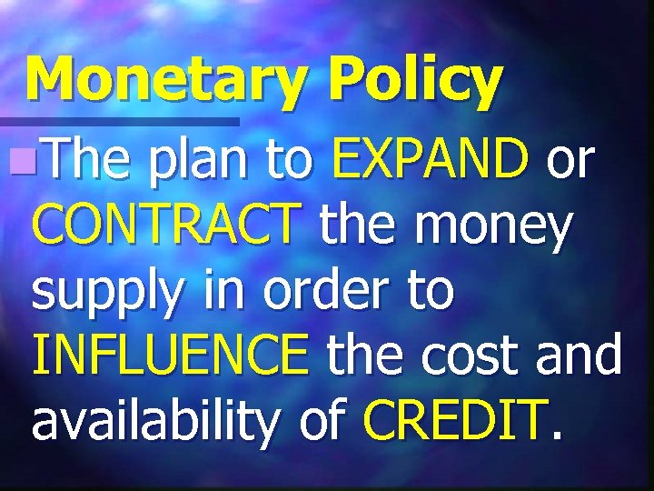 Monetary Policy n. The plan to EXPAND or CONTRACT the money supply in order