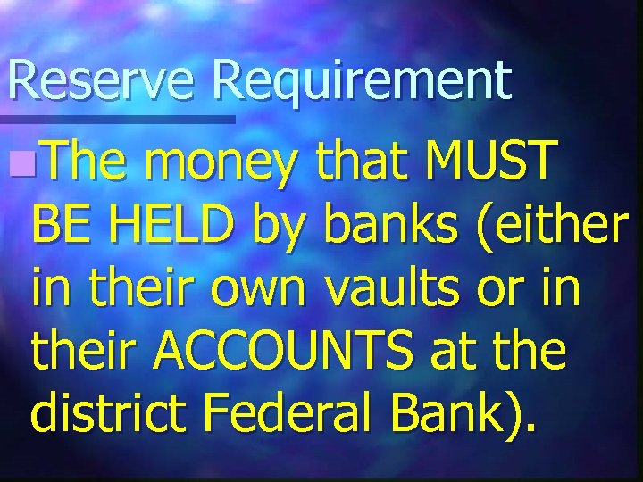 Reserve Requirement n. The money that MUST BE HELD by banks (either in their