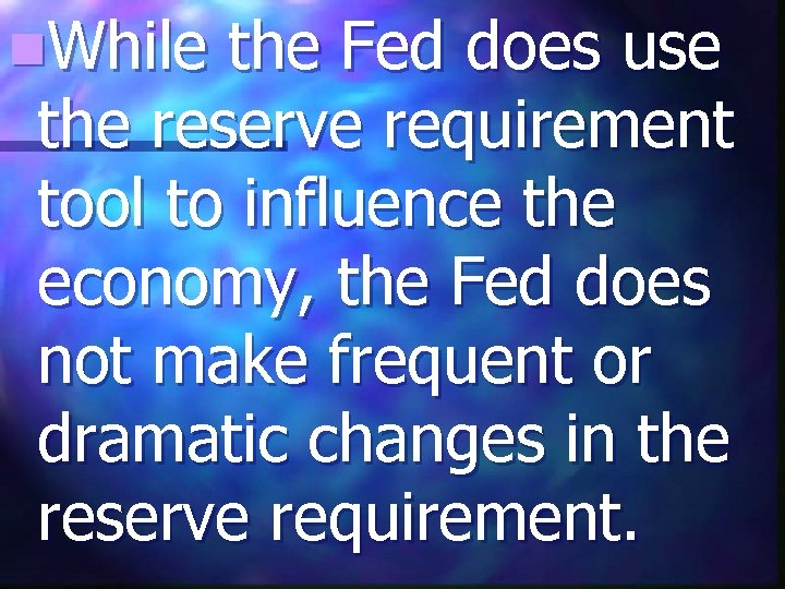n. While the Fed does use the reserve requirement tool to influence the economy,