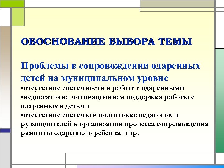 ОБОСНОВАНИЕ ВЫБОРА ТЕМЫ Проблемы в сопровождении одаренных детей на муниципальном уровне • отсутствие системности