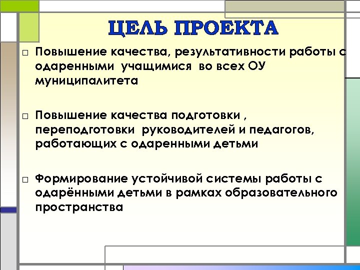 ЦЕЛЬ ПРОЕКТА □ Повышение качества, результативности работы с одаренными учащимися во всех ОУ муниципалитета