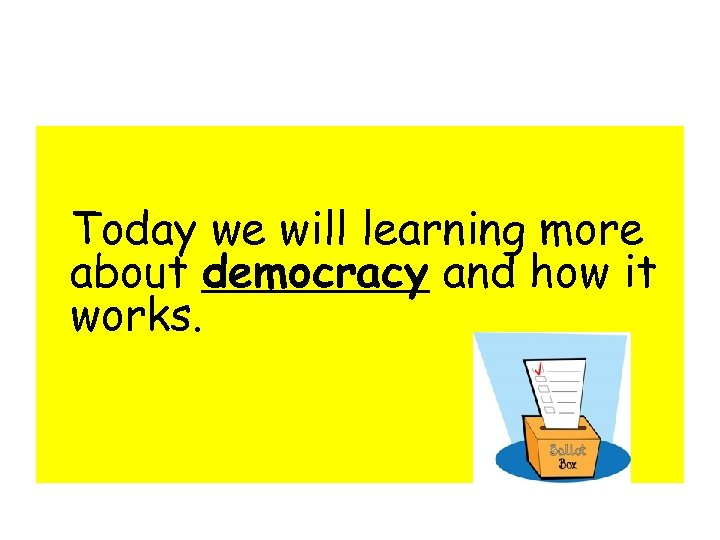Today we will learning more about democracy and how it works. 