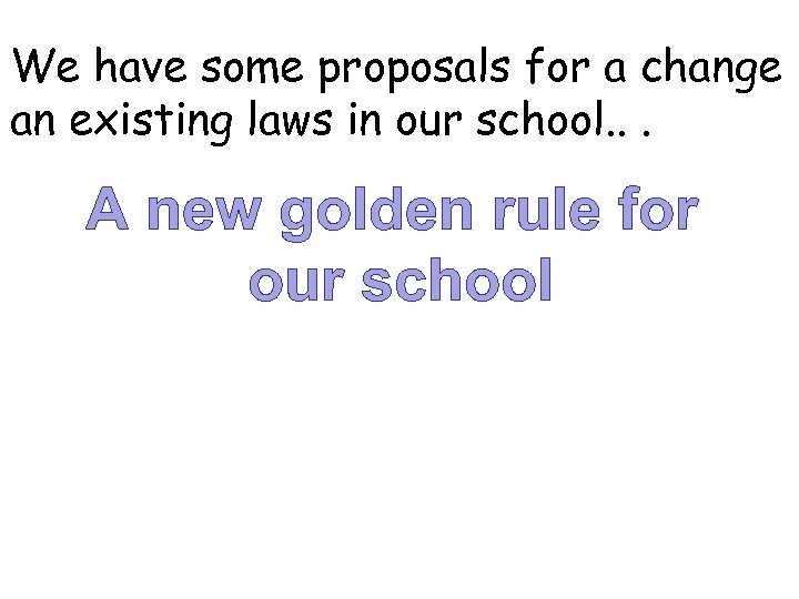 We have some proposals for a change an existing laws in our school. .