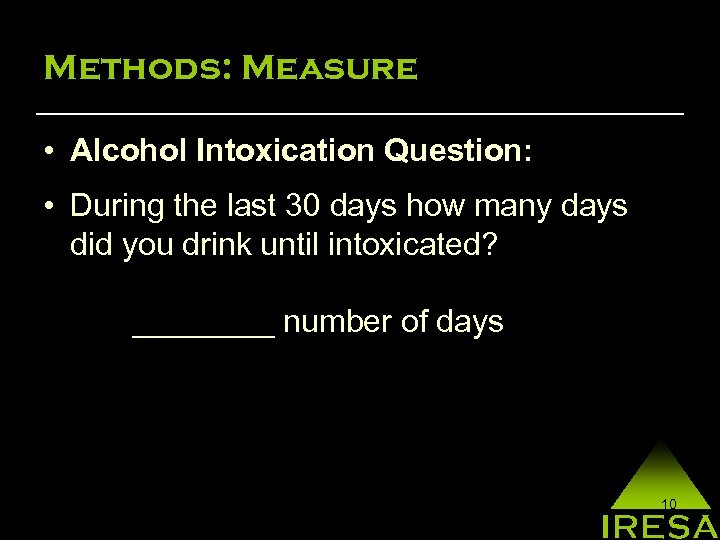 Methods: Measure • Alcohol Intoxication Question: • During the last 30 days how many