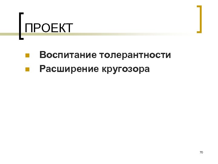 ПРОЕКТ n n Воспитание толерантности Расширение кругозора 70 