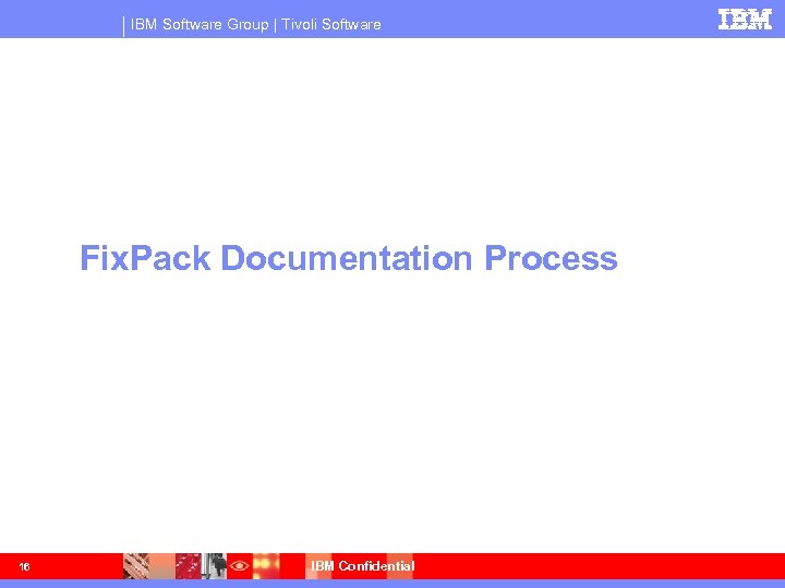 IBM Software Group | Tivoli Software Fix. Pack Documentation Process 16 IBM Confidential 