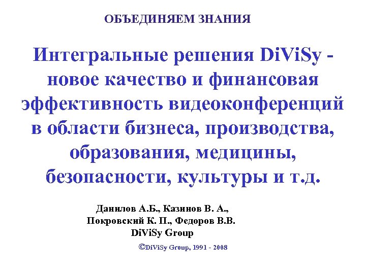 ОБЪЕДИНЯЕМ ЗНАНИЯ Интегральные решения Di. Vi. Sy новое качество и финансовая эффективность видеоконференций в