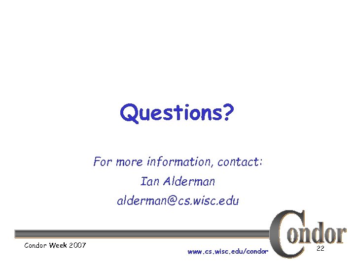 Questions? For more information, contact: Ian Alderman alderman@cs. wisc. edu Condor Week 2007 www.