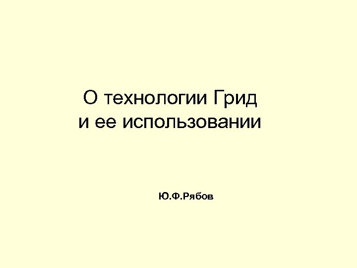 О технологии Грид и ее использовании Ю. Ф. Рябов 