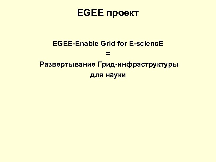 EGEE проект EGEE-Enable Grid for E-scienc. E = Развертывание Грид-инфраструктуры для науки 