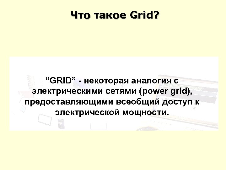 Что такое Grid? “GRID” - некоторая аналогия с электрическими сетями (power grid), предоставляющими всеобщий