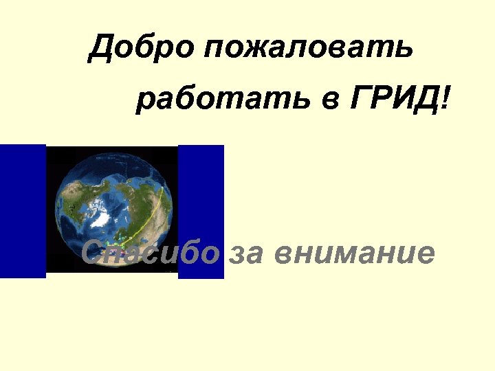 Добро пожаловать работать в ГРИД! Спасибо за внимание 