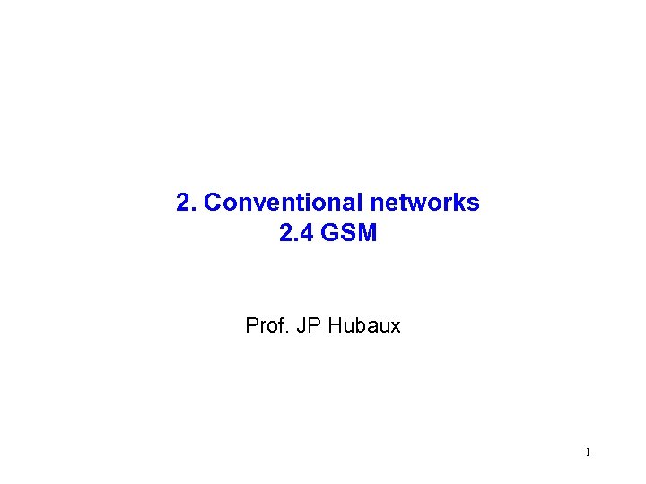 2. Conventional networks 2. 4 GSM Prof. JP Hubaux 1 
