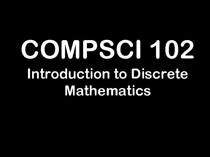 COMPSCI 102 Introduction to Discrete Mathematics 