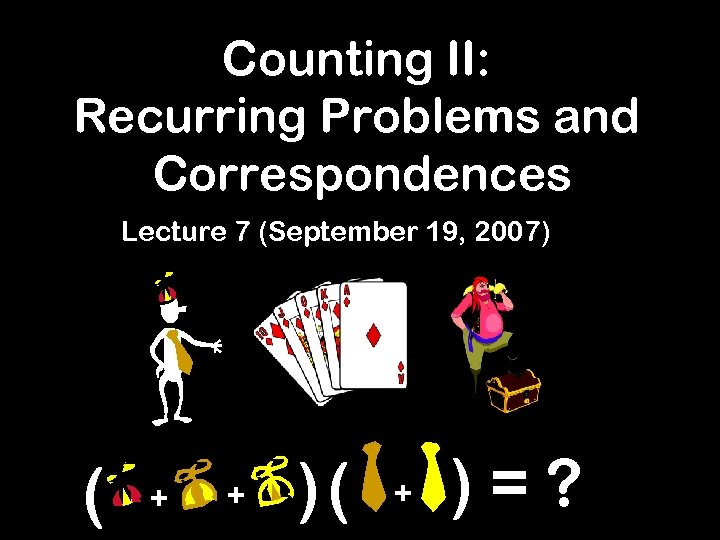 Counting II: Recurring Problems and Correspondences Lecture 7 (September 19, 2007) ( + +