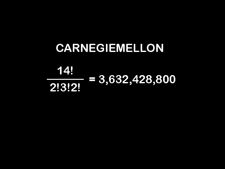 CARNEGIEMELLON 14! = 3, 632, 428, 800 2!3!2! 