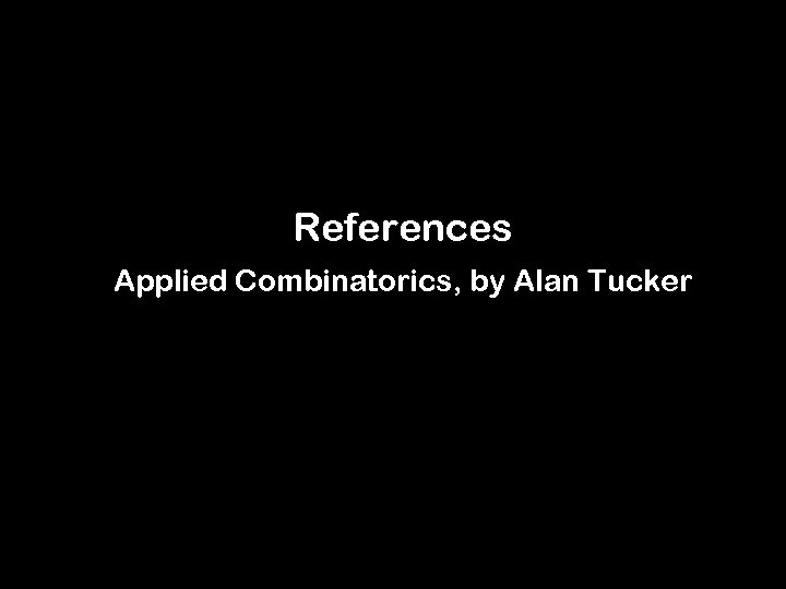 References Applied Combinatorics, by Alan Tucker 