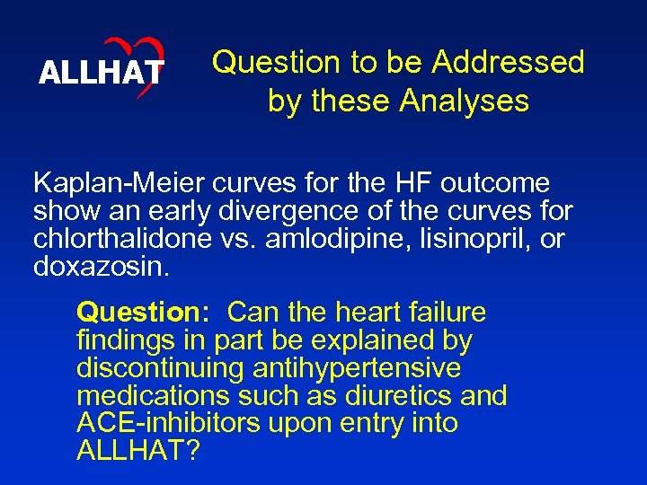 ALLHAT Question to be Addressed by these Analyses Kaplan-Meier curves for the HF outcome