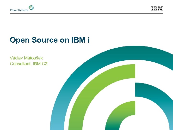 Open Source on IBM i Václav Matoušek Consultant, IBM CZ 