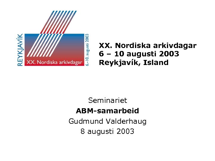 XX. Nordiska arkivdagar 6 – 10 augusti 2003 Reykjavík, Island Seminariet ABM-samarbeid Gudmund Valderhaug
