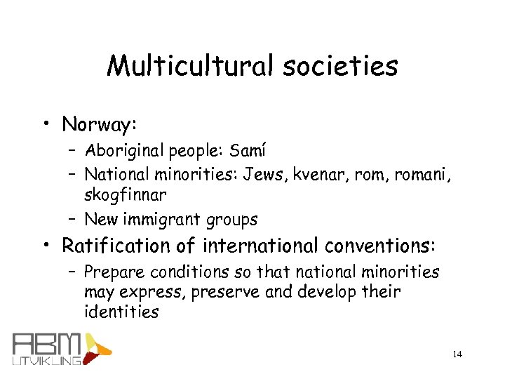 Multicultural societies • Norway: – Aboriginal people: Samí – National minorities: Jews, kvenar, romani,