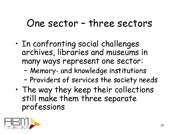 One sector – three sectors • In confronting social challenges archives, libraries and museums