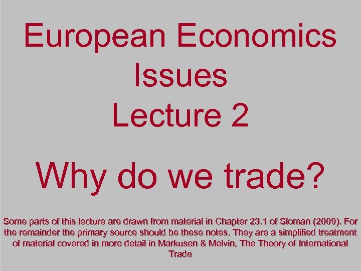 European Economics Issues Lecture 2 Why do we trade? Some parts of this lecture