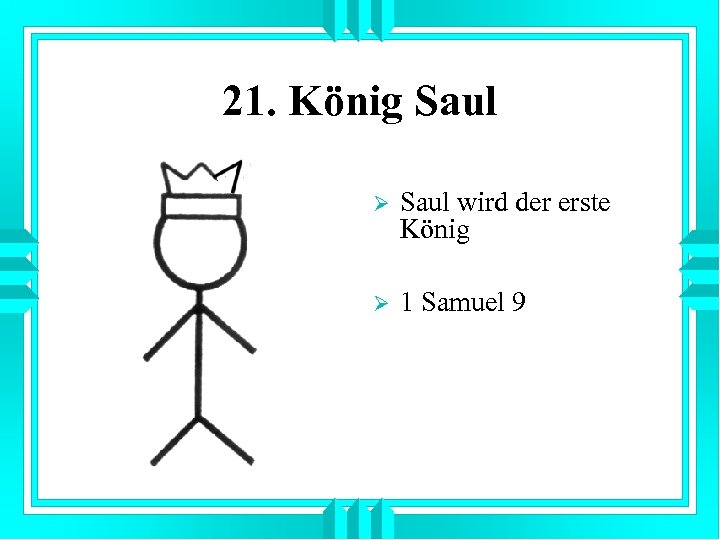 21. König Saul Ø Saul wird der erste König Ø 1 Samuel 9 