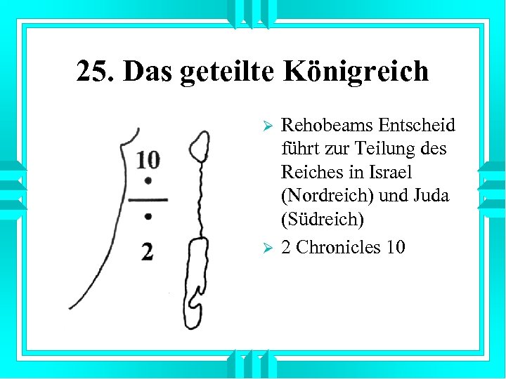 25. Das geteilte Königreich Ø Ø Rehobeams Entscheid führt zur Teilung des Reiches in