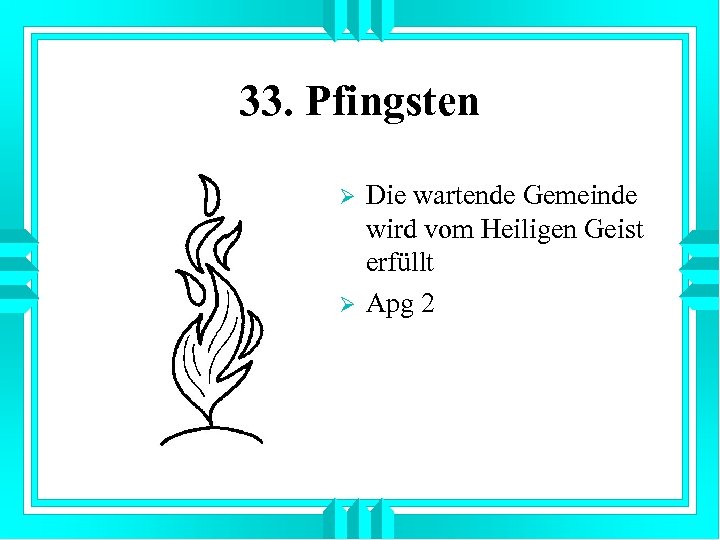 33. Pfingsten Ø Ø Die wartende Gemeinde wird vom Heiligen Geist erfüllt Apg 2