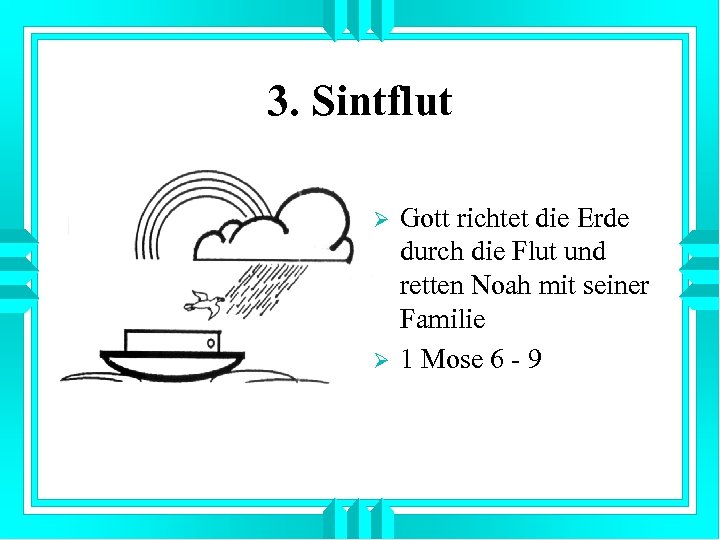 3. Sintflut Ø Ø Gott richtet die Erde durch die Flut und retten Noah