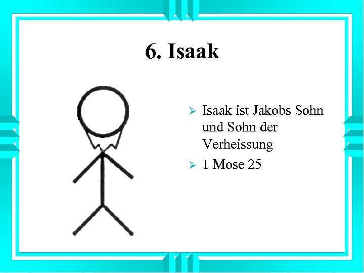 6. Isaak Ø Ø Isaak ist Jakobs Sohn und Sohn der Verheissung 1 Mose