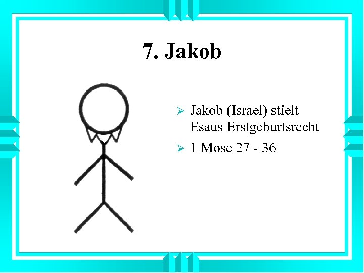 7. Jakob Ø Ø Jakob (Israel) stielt Esaus Erstgeburtsrecht 1 Mose 27 - 36