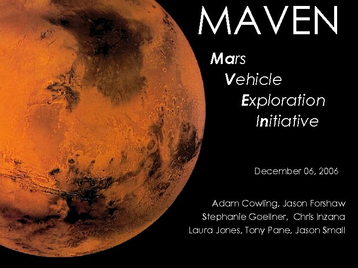 MAVEN Mars Vehicle Exploration Initiative December 06, 2006 Adam Cowling, Jason Forshaw Stephanie Goellner,