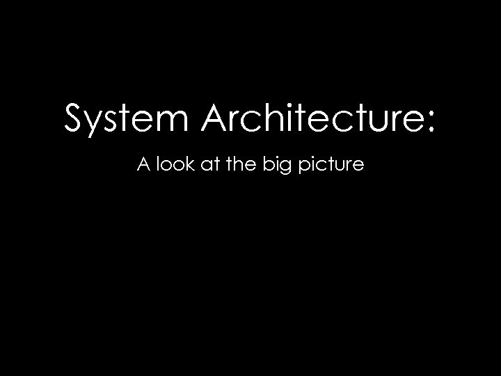 System Architecture: A look at the big picture 