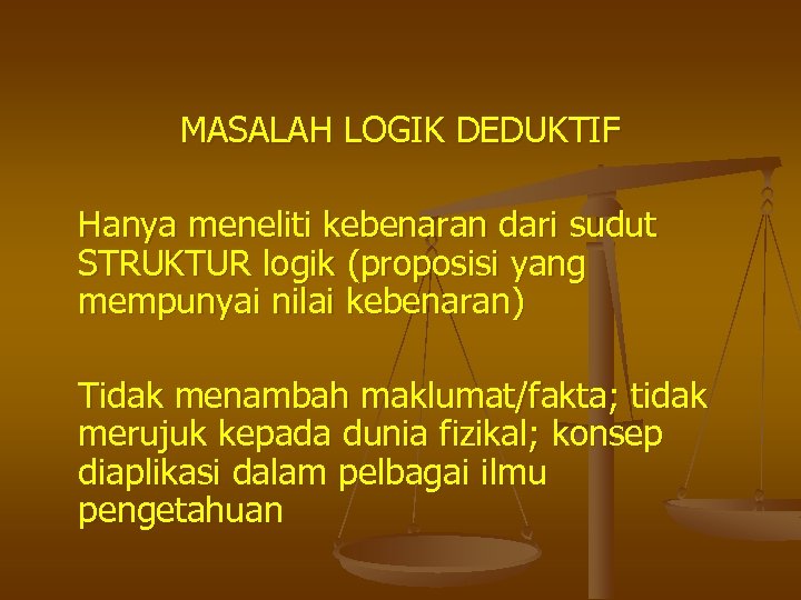 MASALAH LOGIK DEDUKTIF Hanya meneliti kebenaran dari sudut STRUKTUR logik (proposisi yang mempunyai nilai