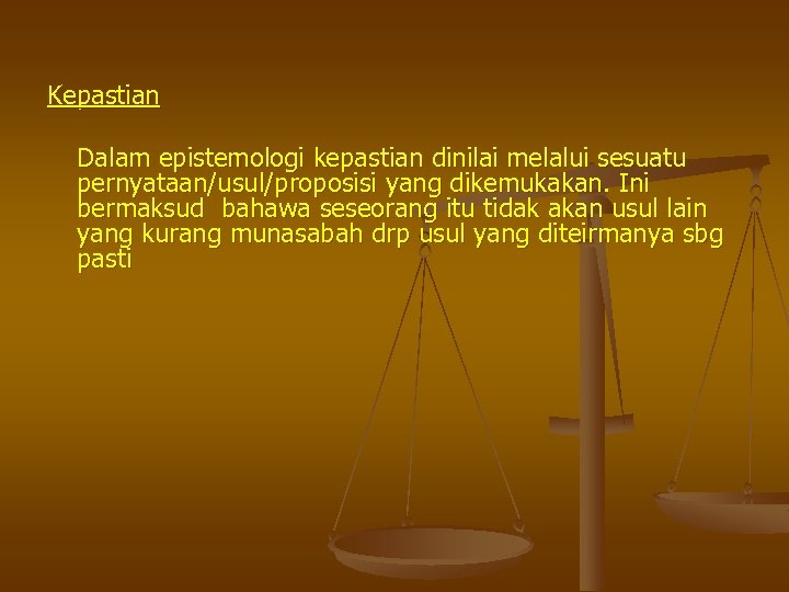 Kepastian Dalam epistemologi kepastian dinilai melalui sesuatu pernyataan/usul/proposisi yang dikemukakan. Ini bermaksud bahawa seseorang