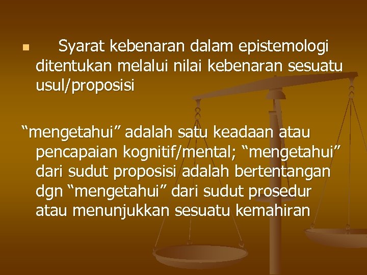 n Syarat kebenaran dalam epistemologi ditentukan melalui nilai kebenaran sesuatu usul/proposisi “mengetahui” adalah satu