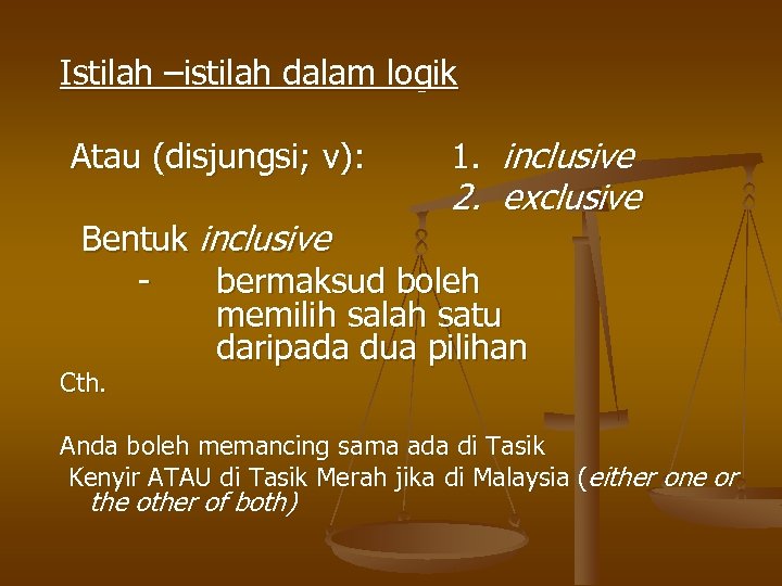 Istilah –istilah dalam logik Atau (disjungsi; v): 1. inclusive 2. exclusive Bentuk inclusive bermaksud