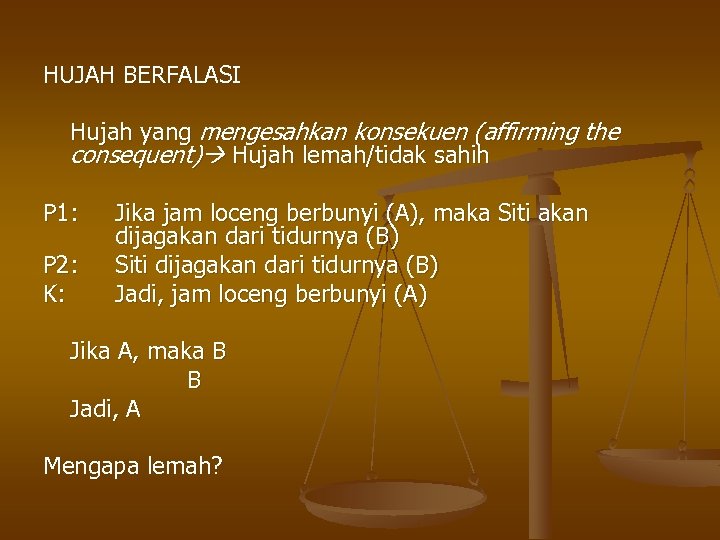 HUJAH BERFALASI Hujah yang mengesahkan konsekuen (affirming the consequent) Hujah lemah/tidak sahih P 1: