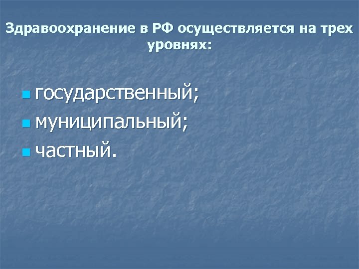 Здравоохранение в РФ осуществляется на трех уровнях: n государственный; n муниципальный; n частный. 