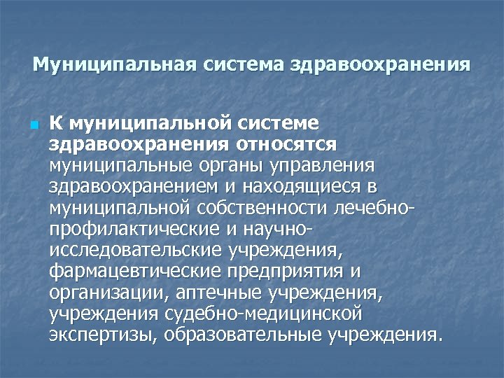 Муниципальная система здравоохранения n К муниципальной системе здравоохранения относятся муниципальные органы управления здравоохранением и