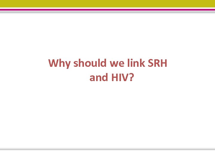 Why should we link SRH and HIV? 